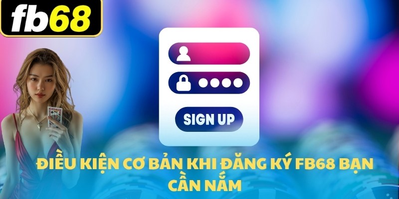 Đăng Ký FB68 Săn Ngay Ưu Đãi Nạp Trị Giá 16,666,000K 5 Điều kiện cơ bản khi đăng ký FB68 bạn cần nắm
