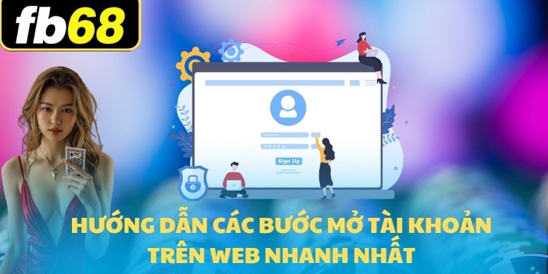 Đăng Ký FB68 Săn Ngay Ưu Đãi Nạp Trị Giá 16,666,000K 6 Hướng dẫn các bước mở tài khoản trên web nhanh nhất