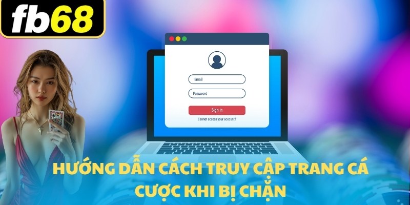 Đăng Ký FB68 Săn Ngay Ưu Đãi Nạp Trị Giá 16,666,000K 7 Hướng dẫn cách truy cập trang cá cược khi bị chặn