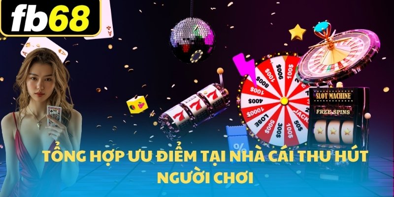 Tổng hợp ưu điểm tại nhà cái thu hút người chơi