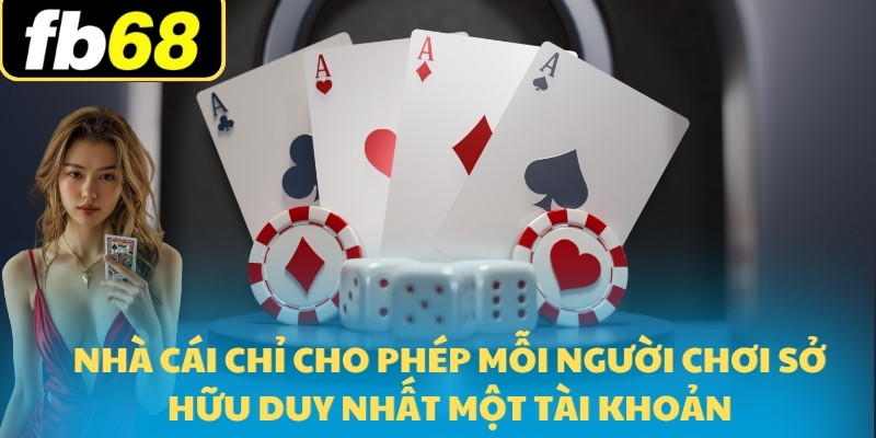 Nhà cái chỉ cho phép mỗi người chơi sở hữu duy nhất một tài khoản
