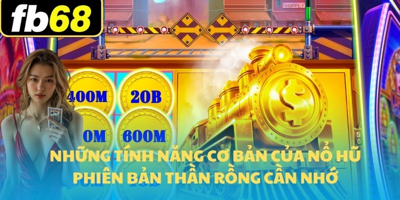 Nổ Hũ Thần Tài FB68 - Jackpot Cực Hấp Dẫn Thắng Lớn 2025 7 Những tính năng cơ bản của nổ hũ phiên bản thần rồng cần nhớ