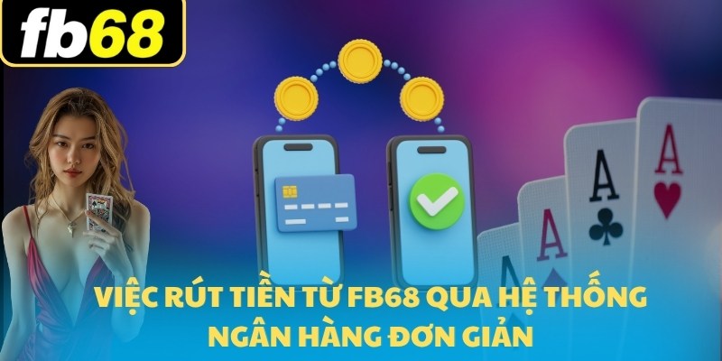 Hướng Dẫn Rút Tiền FB68 2025 Cho Người Mới Tham Gia 6 Việc rút tiền từ FB68 qua hệ thống ngân hàng đơn giản