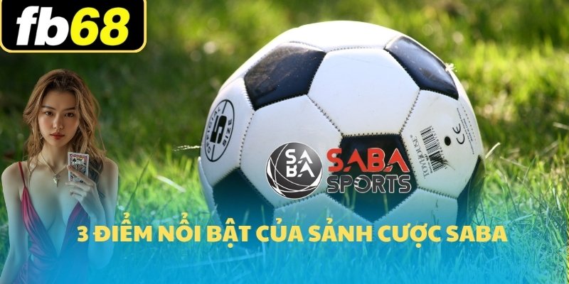 Saba Thể Thao FB68 3 3 điểm nổi bật của sảnh cược saba